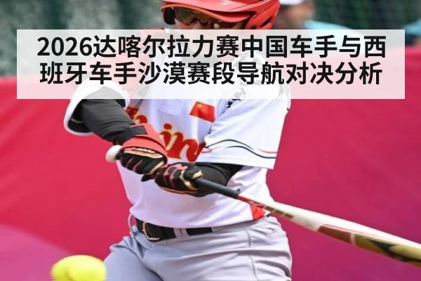 2026达喀尔拉力赛中国车手与西班牙车手沙漠赛段导航对决分析